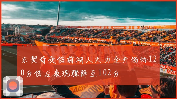 东契奇受伤前湖人火力全开场均120分伤后表现骤降至102分