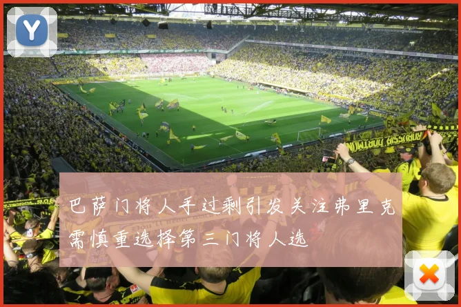 巴萨门将人手过剩引发关注弗里克需慎重选择第三门将人选