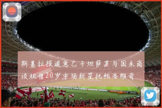 斯基拉报道意乙卡坦萨罗与国米商谈租借20岁中场新星托帕洛维奇