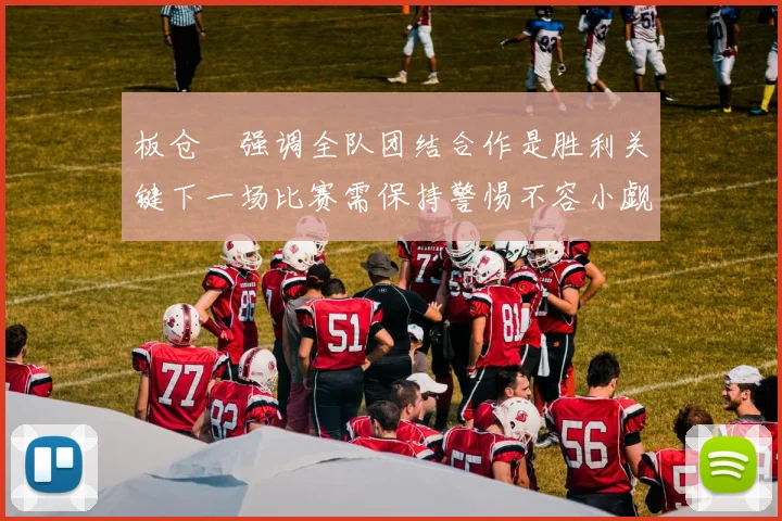 板仓滉强调全队团结合作是胜利关键下一场比赛需保持警惕不容小觑