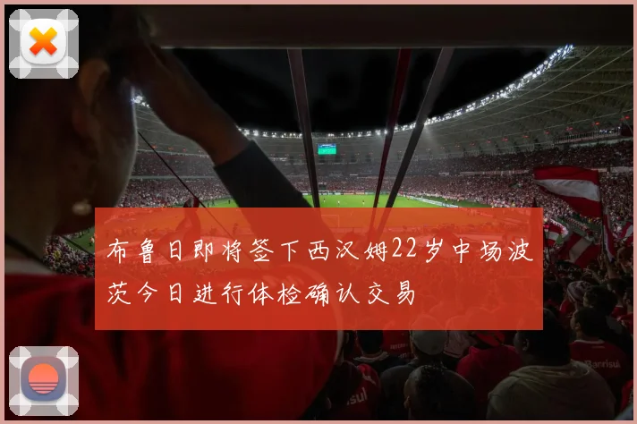 布鲁日即将签下西汉姆22岁中场波茨今日进行体检确认交易