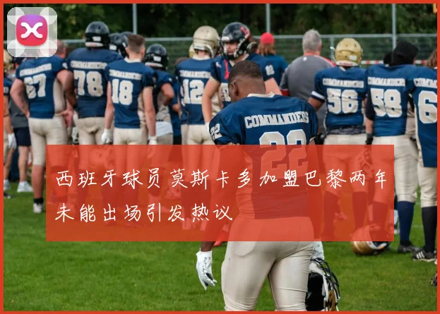 西班牙球员莫斯卡多加盟巴黎两年未能出场引发热议