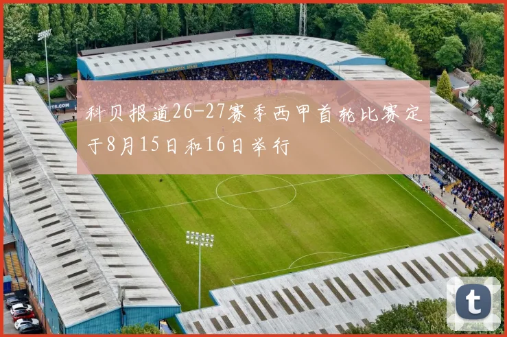 科贝报道26-27赛季西甲首轮比赛定于8月15日和16日举行