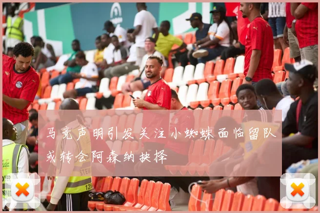 马竞声明引发关注小蜘蛛面临留队或转会阿森纳抉择
