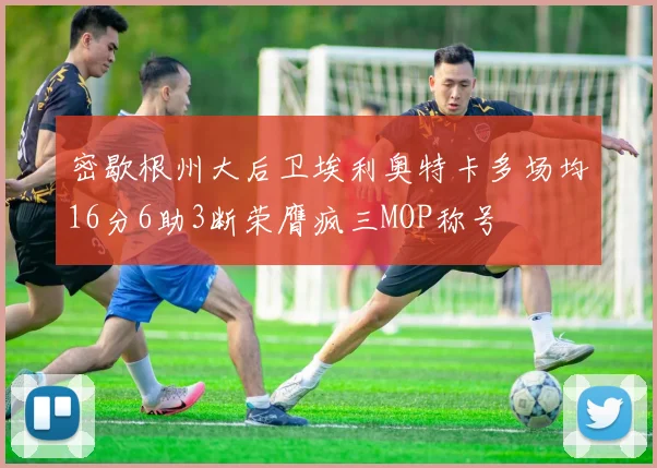 密歇根州大后卫埃利奥特卡多场均16分6助3断荣膺疯三MOP称号