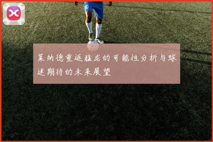 莱纳德重返猛龙的可能性分析与球迷期待的未来展望